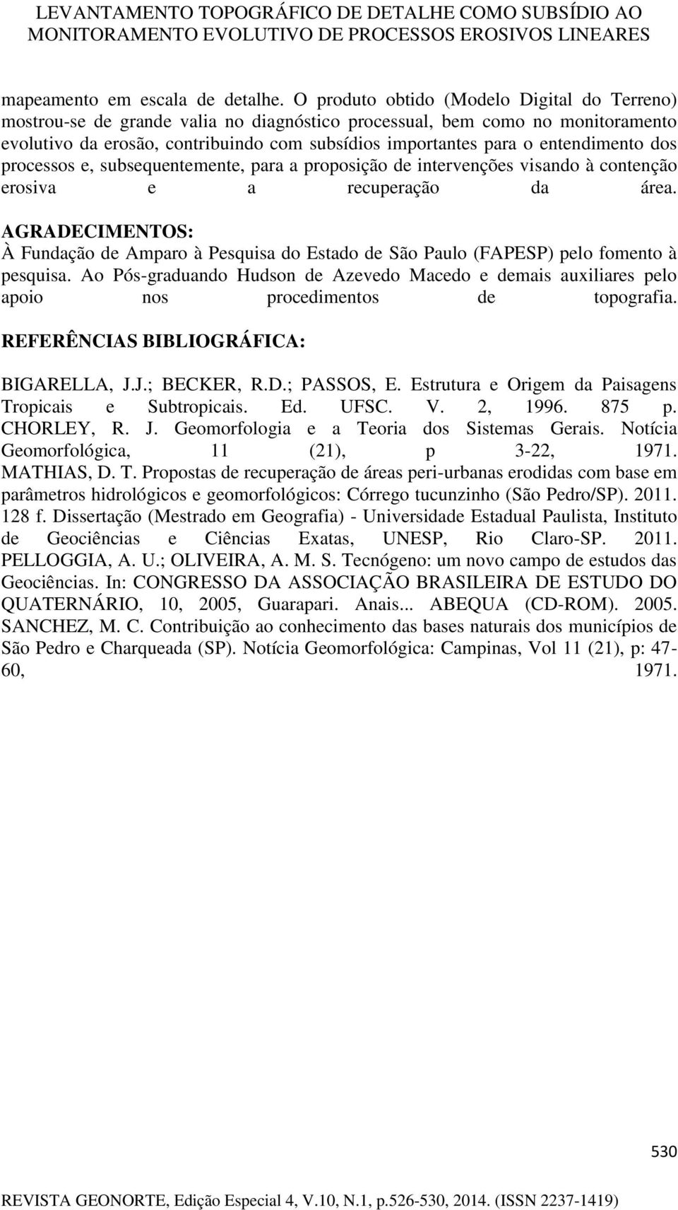 entendimento dos processos e, subsequentemente, para a proposição de intervenções visando à contenção erosiva e a recuperação da área.