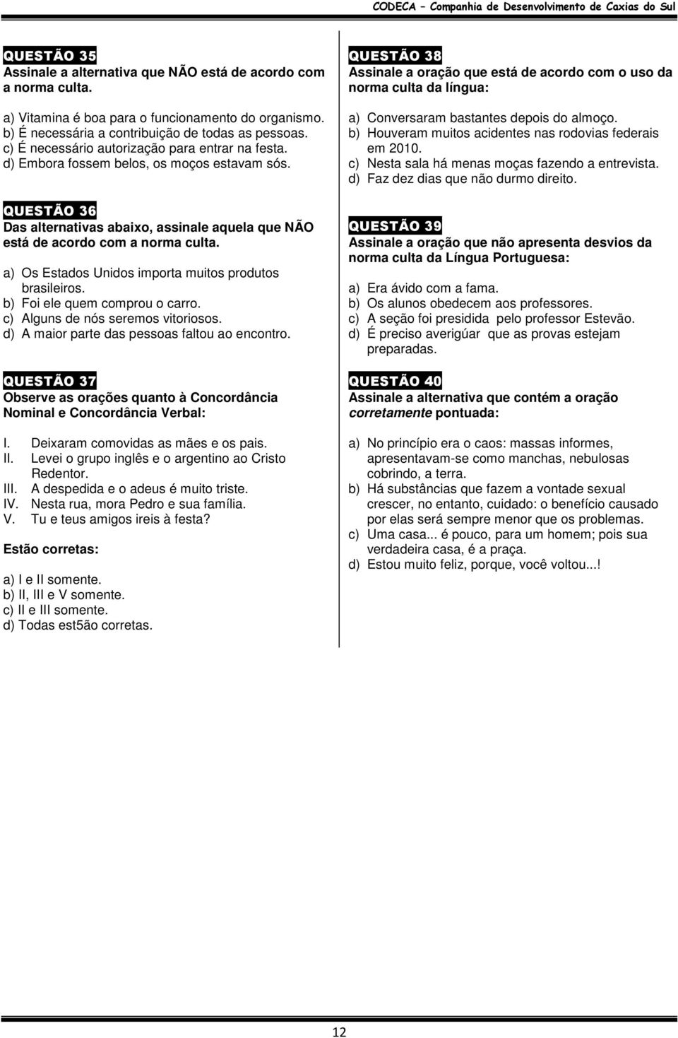 a) Os Estados Unidos importa muitos produtos brasileiros. b) Foi ele quem comprou o carro. c) Alguns de nós seremos vitoriosos. d) A maior parte das pessoas faltou ao encontro.