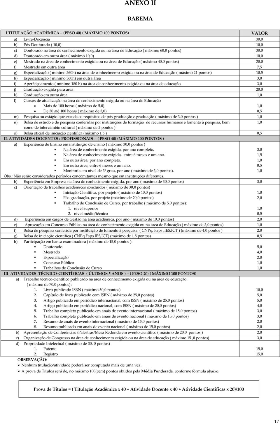 30,0 d) Doutorado em outra área ( máximo 10,0) 10,0 e) Mestrado na área de conhecimento exigida ou na área de Educação ( máximo 40,0 pontos) 20,0 f) Mestrado em outra área 7,5 g) Especialização (