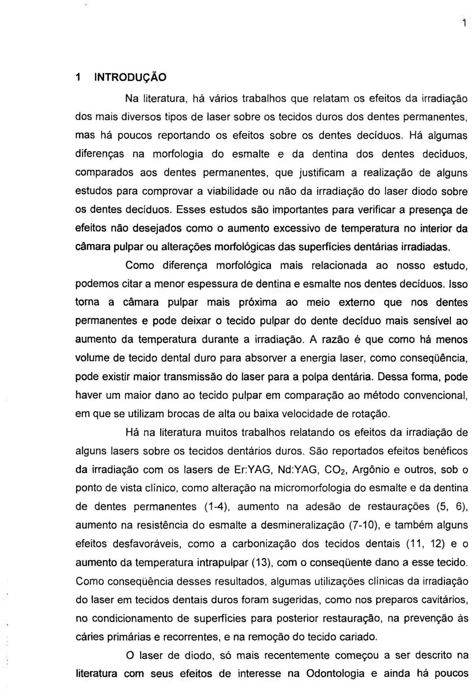 Há algumas diferenças na morfologia do esmalte e da dentina dos dentes deciduos, comparados aos dentes permanentes, que justificam a realização de alguns estudos para comprovar a viabilidade ou não