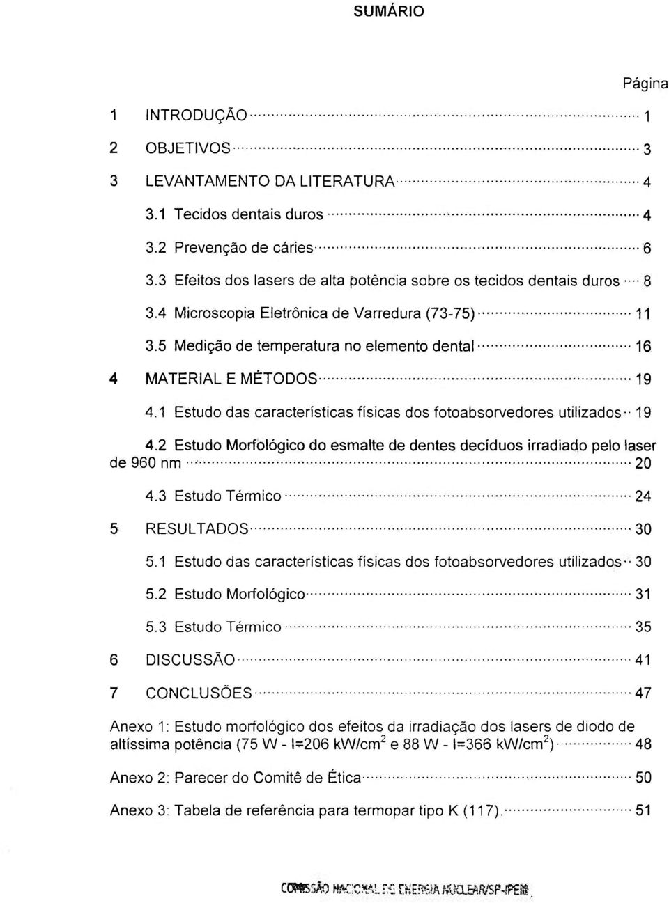 1 Estudo das características físicas dos fotoabsorvedores utilizados -19 4.2 Estudo Morfológico do esmalte de dentes deciduos irradiado pelo laser de 960 nm 20 4.3 Estudo Térmico 24 5 RESULTADOS 30 5.