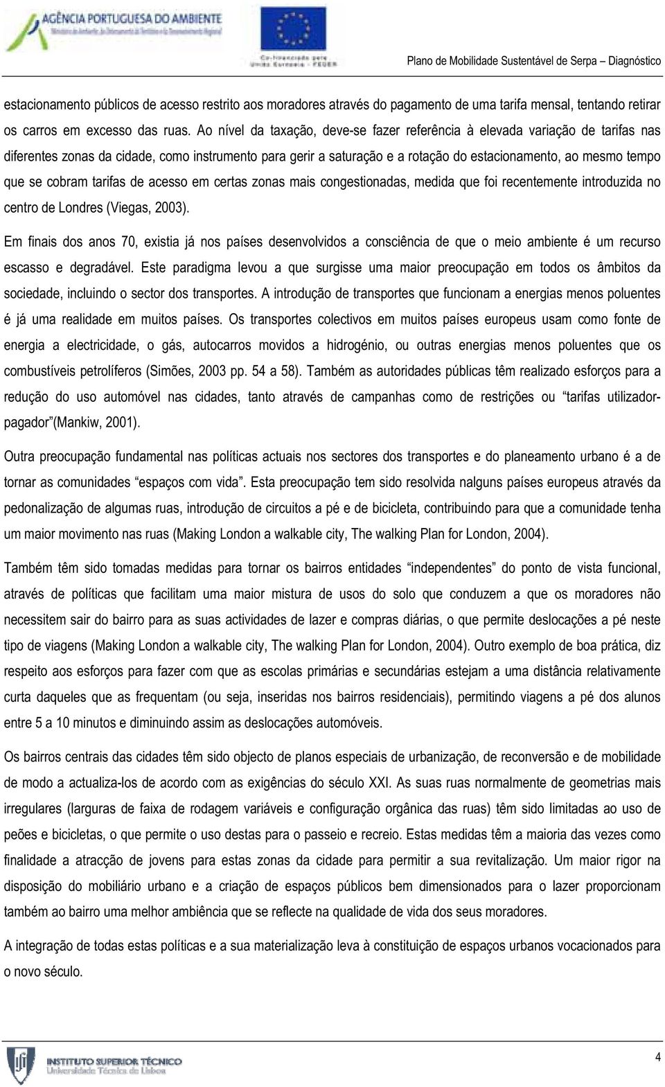 se cobram tarifas de acesso em certas zonas mais congestionadas, medida que foi recentemente introduzida no centro de Londres (Viegas, 2003).