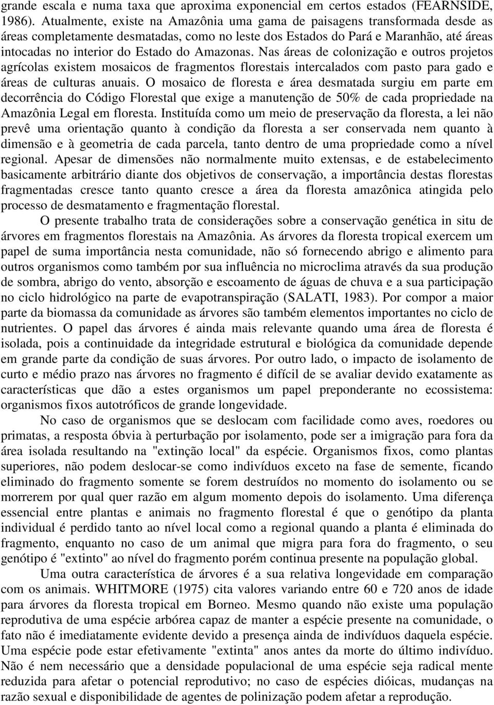 Amazonas. Nas áreas de colonização e outros projetos agrícolas existem mosaicos de fragmentos florestais intercalados com pasto para gado e áreas de culturas anuais.