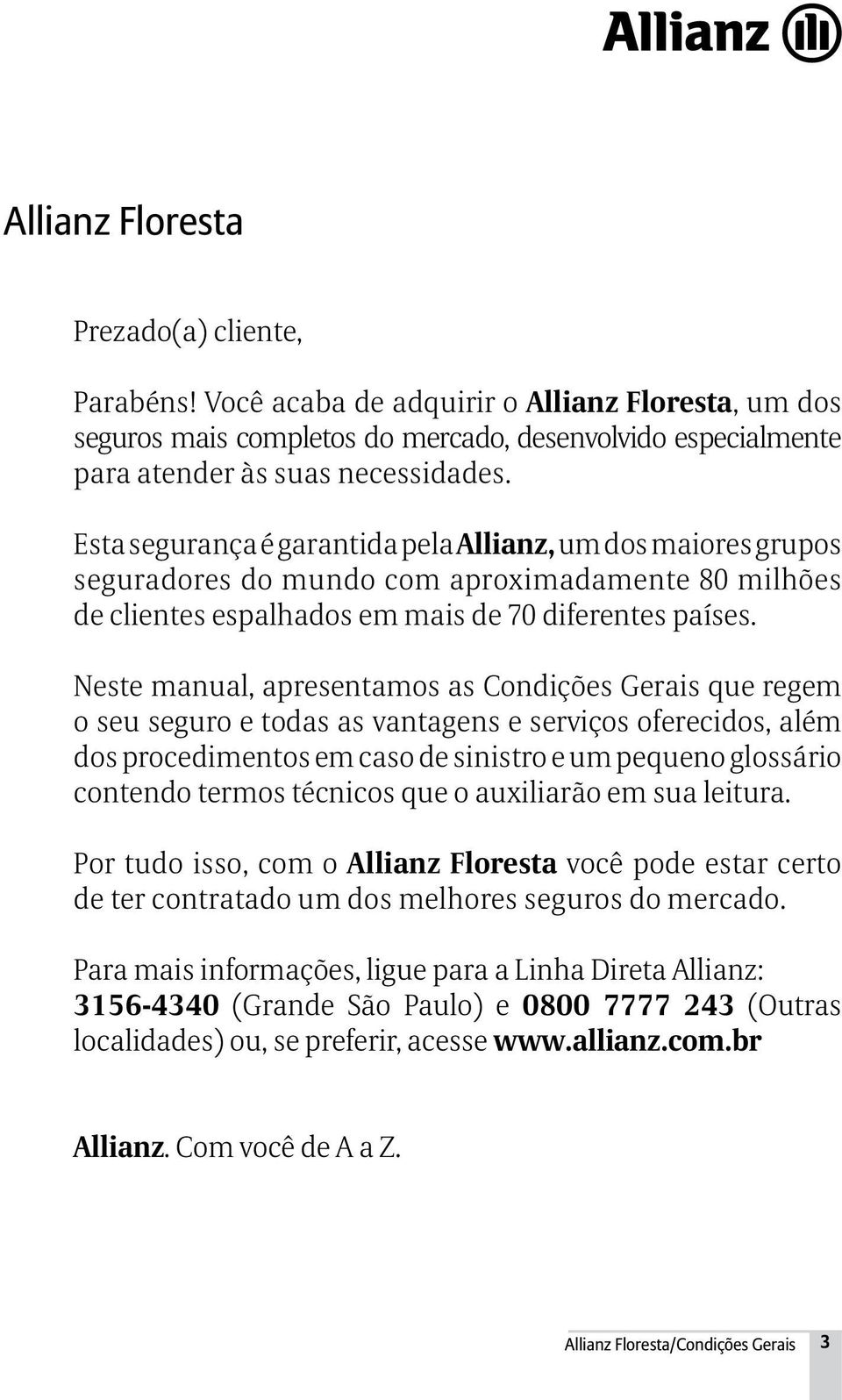 Neste manual, apresentamos as Condições Gerais que regem o seu seguro e todas as vantagens e serviços oferecidos, além dos procedimentos em caso de sinistro e um pequeno glossário contendo termos