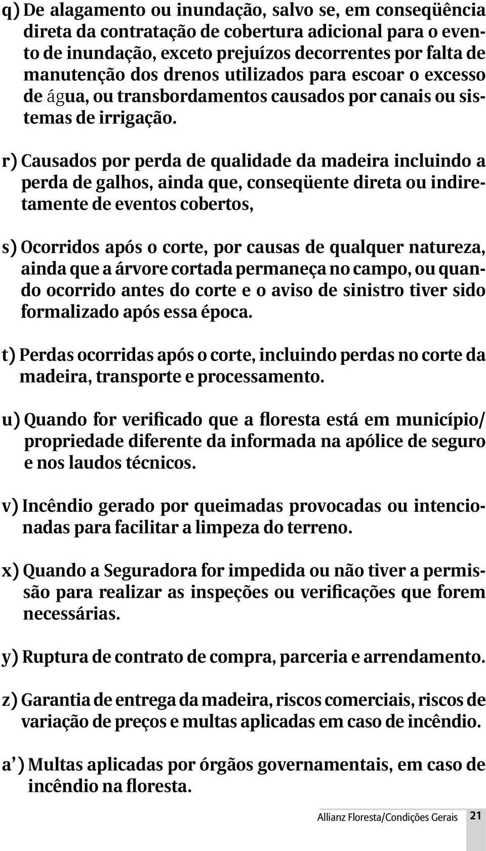 r) Causados por perda de qualidade da madeira incluindo a perda de galhos, ainda que, conseqüente direta ou indiretamente de eventos cobertos, s) Ocorridos após o corte, por causas de qualquer