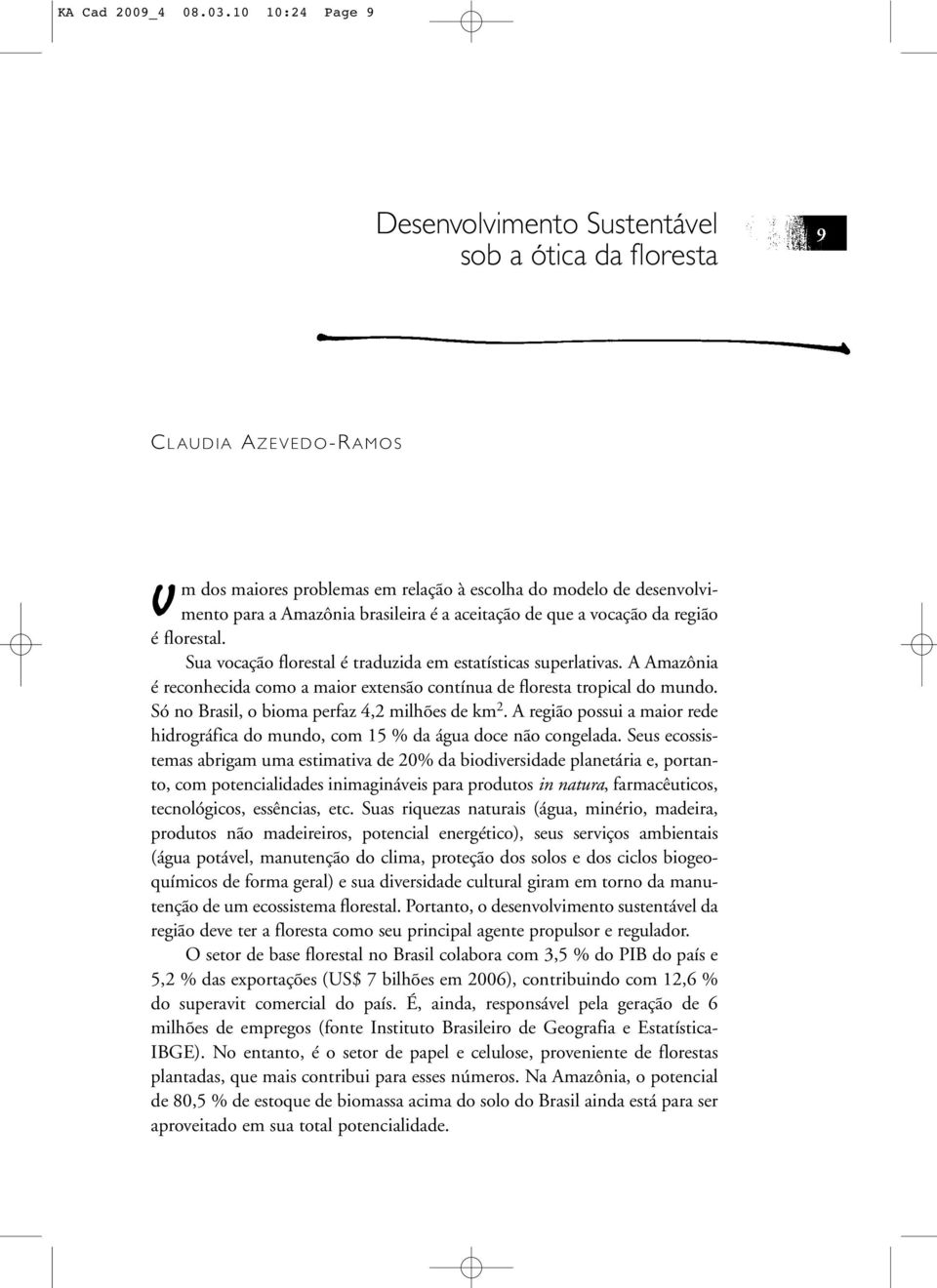 aceitação de que a vocação da região é florestal. Sua vocação florestal é traduzida em estatísticas superlativas. A Amazônia é reconhecida como a maior extensão contínua de floresta tropical do mundo.