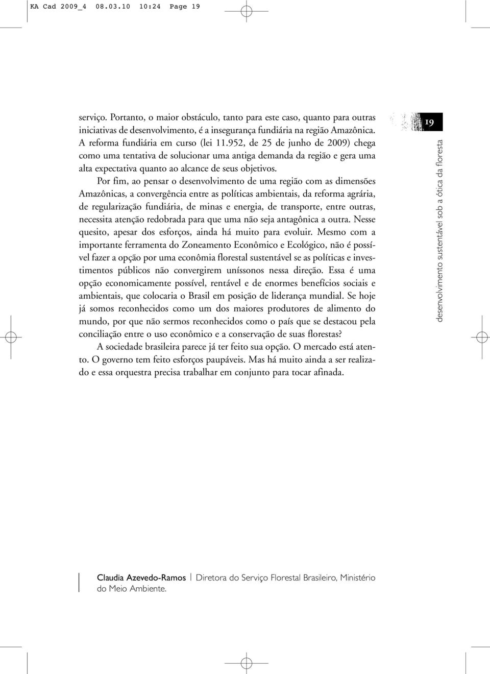 Por fim, ao pensar o desenvolvimento de uma região com as dimensões Amazônicas, a convergência entre as políticas ambientais, da reforma agrária, de regularização fundiária, de minas e energia, de