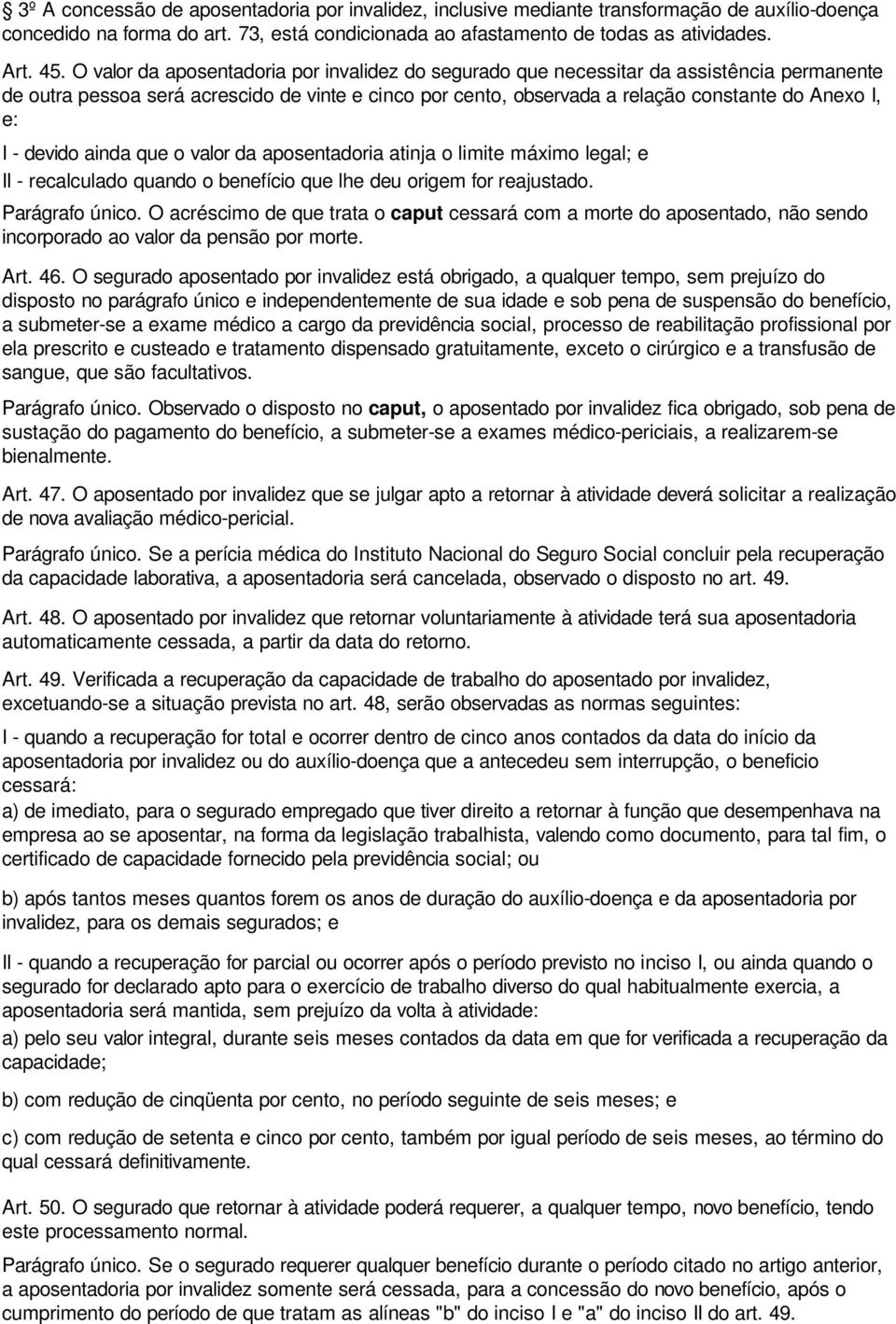 devido ainda que o valor da aposentadoria atinja o limite máximo legal; e II - recalculado quando o benefício que lhe deu origem for reajustado. Parágrafo único.