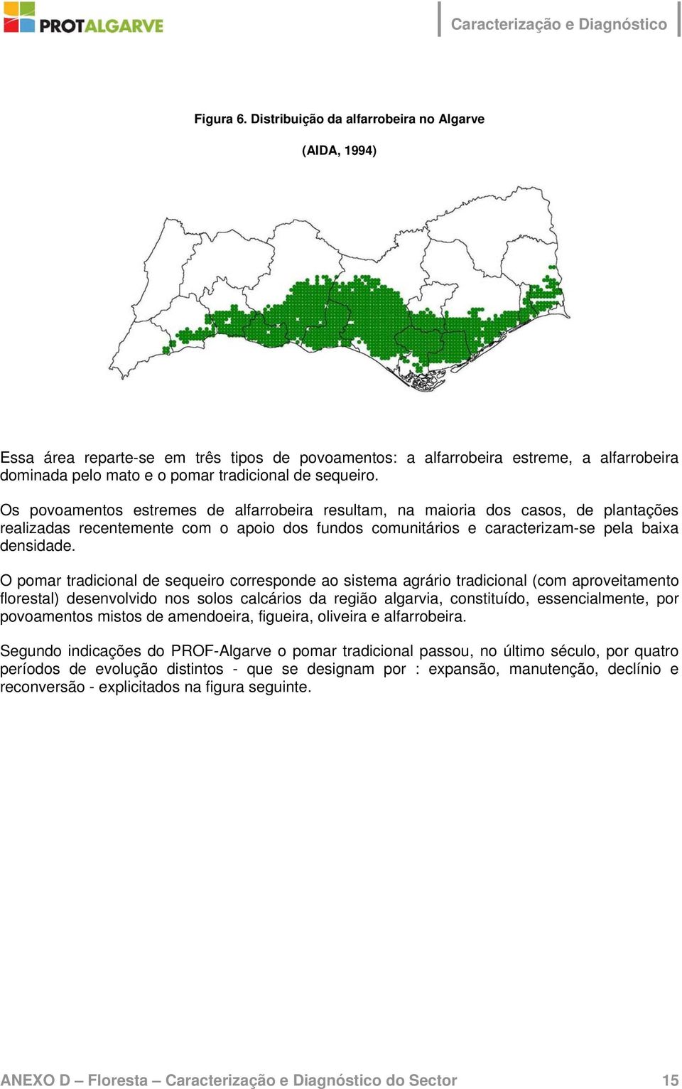 Os povoamentos estremes de alfarrobeira resultam, na maioria dos casos, de plantações realizadas recentemente com o apoio dos fundos comunitários e caracterizam-se pela baixa densidade.