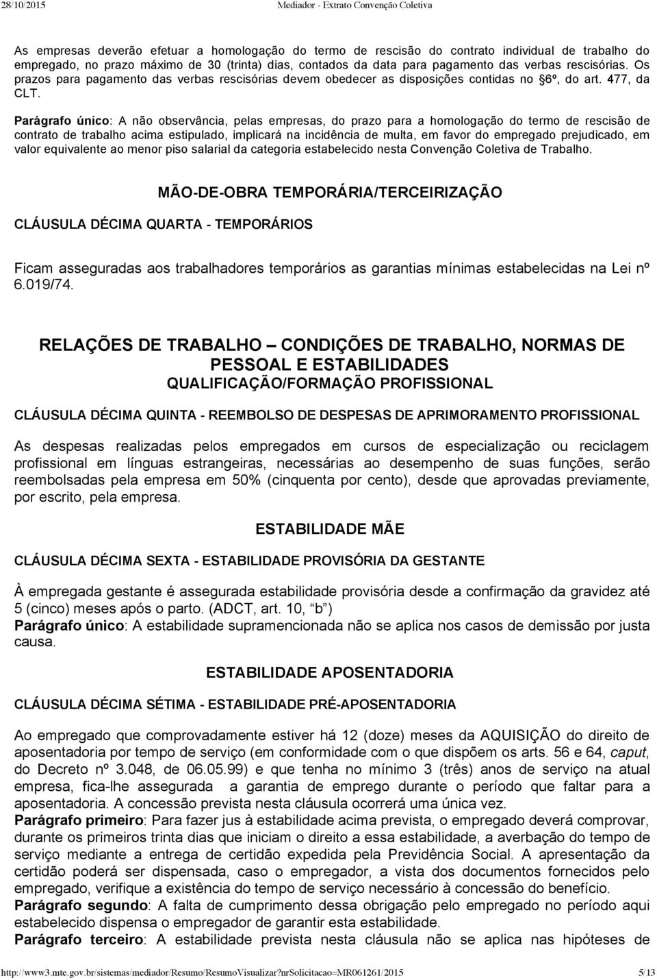 Parágrafo único: A não observância, pelas empresas, do prazo para a homologação do termo de rescisão de contrato de trabalho acima estipulado, implicará na incidência de multa, em favor do empregado