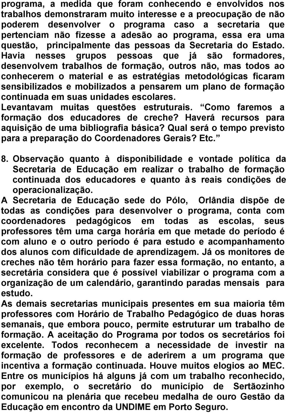 Havia nesses grupos pessoas que já são formadores, desenvolvem trabalhos de formação, outros não, mas todos ao conhecerem o material e as estratégias metodológicas ficaram sensibilizados e