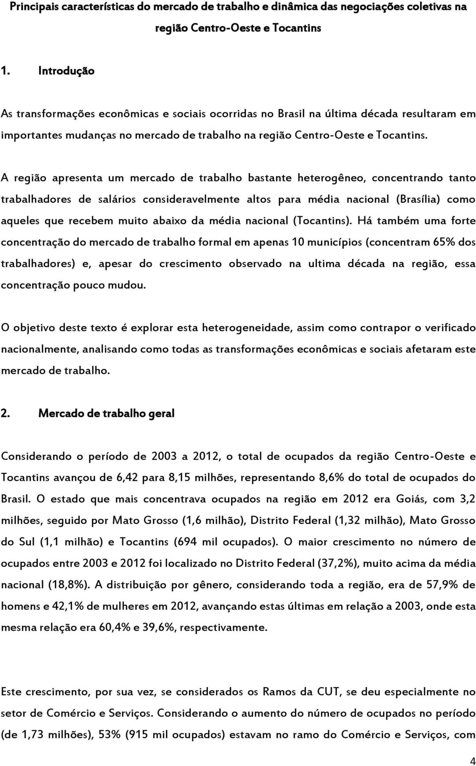 A região apresenta um mercado de trabalho bastante heterogêneo, concentrando tanto trabalhadores de salários consideravelmente altos para média nacional (Brasília) como aqueles que recebem muito