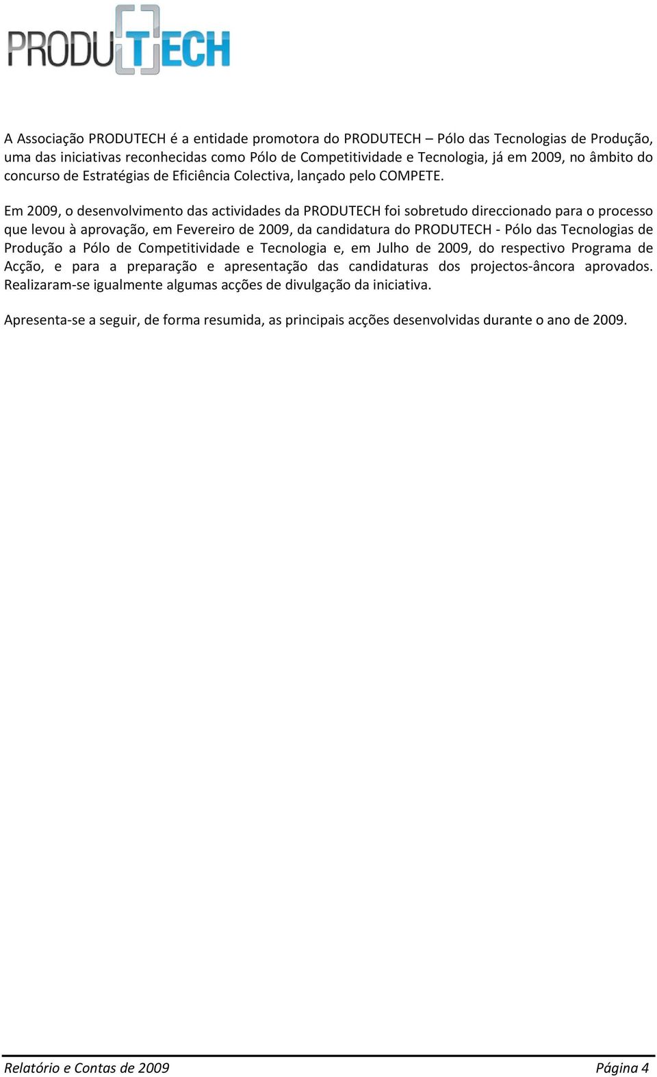 Em 2009, o desenvolvimento das actividades da PRODUTECH foi sobretudo direccionado para o processo que levou à aprovação, em Fevereiro de 2009, da candidatura do PRODUTECH Pólo das Tecnologias de