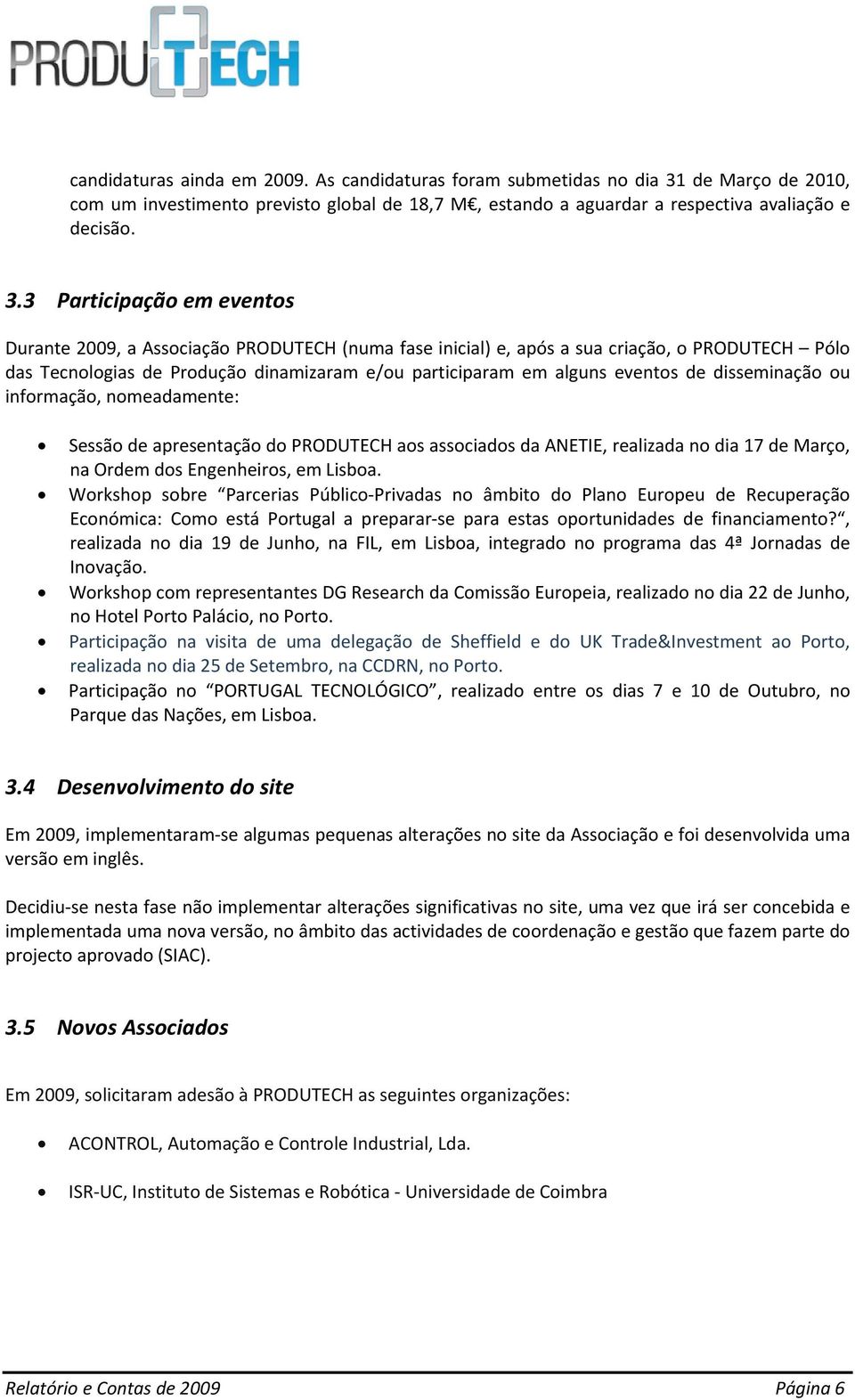 3 Participação em eventos Durante 2009, a Associação PRODUTECH (numa fase inicial) e, após a sua criação, o PRODUTECH Pólo das Tecnologias de Produção dinamizaram e/ou participaram em alguns eventos