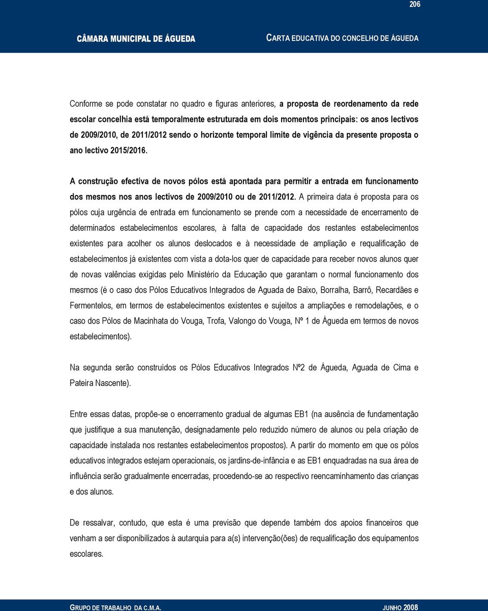 A construção efectiva de novos pólos está apontada para permitir a entrada em funcionamento dos mesmos nos anos lectivos de 2009/2010 ou de 2011/2012.