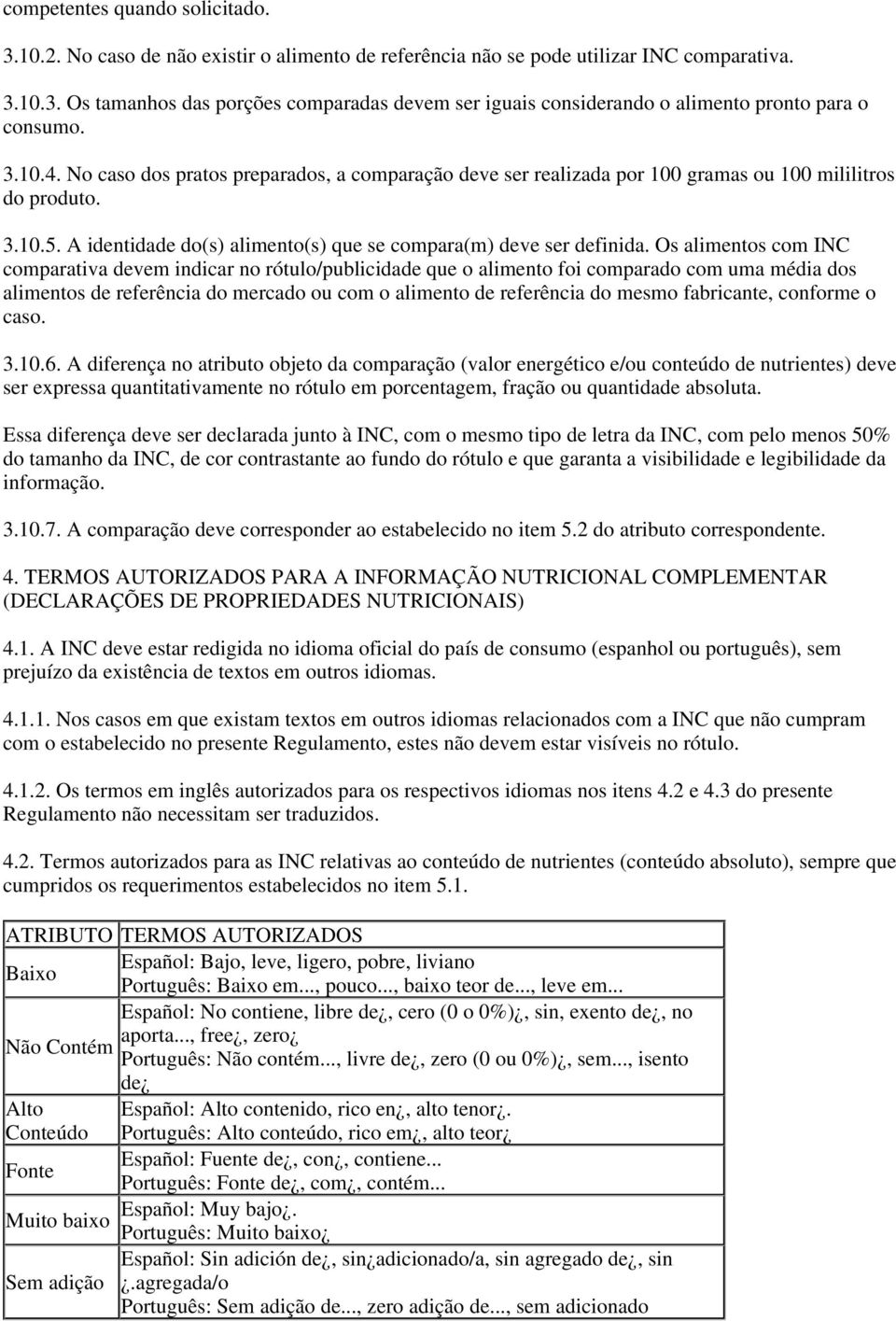 Os alimentos com INC comparativa devem indicar no rótulo/publicidade que o alimento foi comparado com uma média dos alimentos de referência do mercado ou com o alimento de referência do mesmo