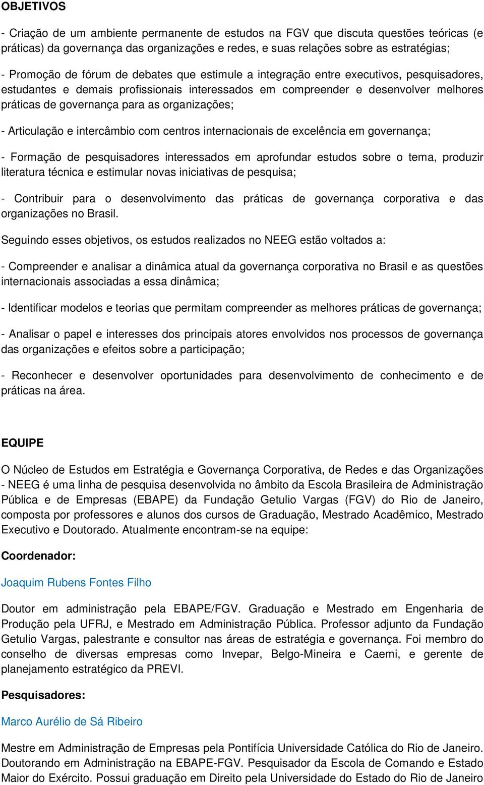 organizações; - Articulação e intercâmbio com centros internacionais de excelência em governança; - Formação de pesquisadores interessados em aprofundar estudos sobre o tema, produzir literatura