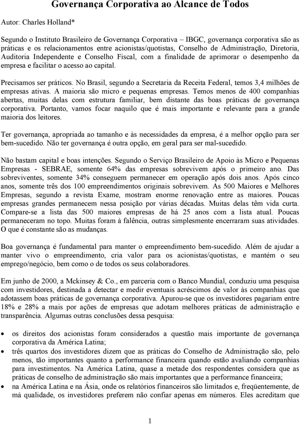 Precisamos ser práticos. No Brasil, segundo a Secretaria da Receita Federal, temos 3,4 milhões de empresas ativas. A maioria são micro e pequenas empresas.