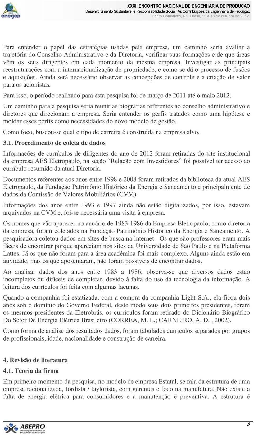 Ainda será necessário observar as concepções de controle e a criação de valor para os acionistas. Para isso, o período realizado para esta pesquisa foi de março de 2011 até o maio 2012.