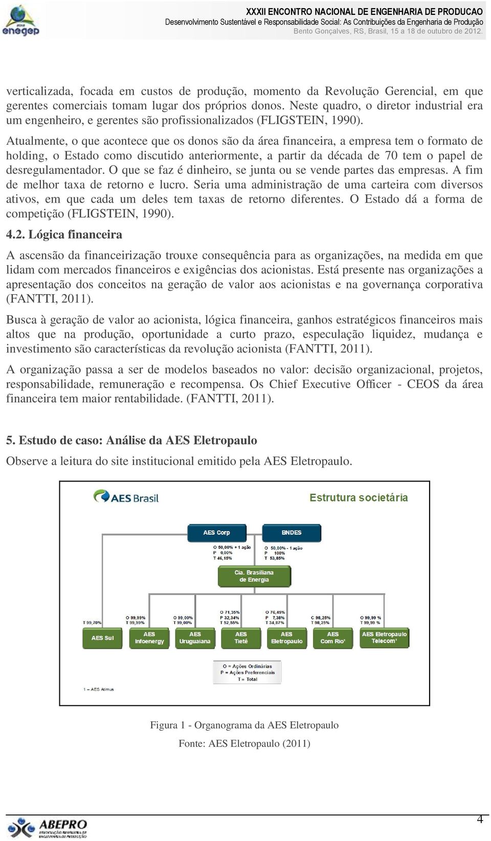 Atualmente, o que acontece que os donos são da área financeira, a empresa tem o formato de holding, o Estado como discutido anteriormente, a partir da década de 70 tem o papel de desregulamentador.