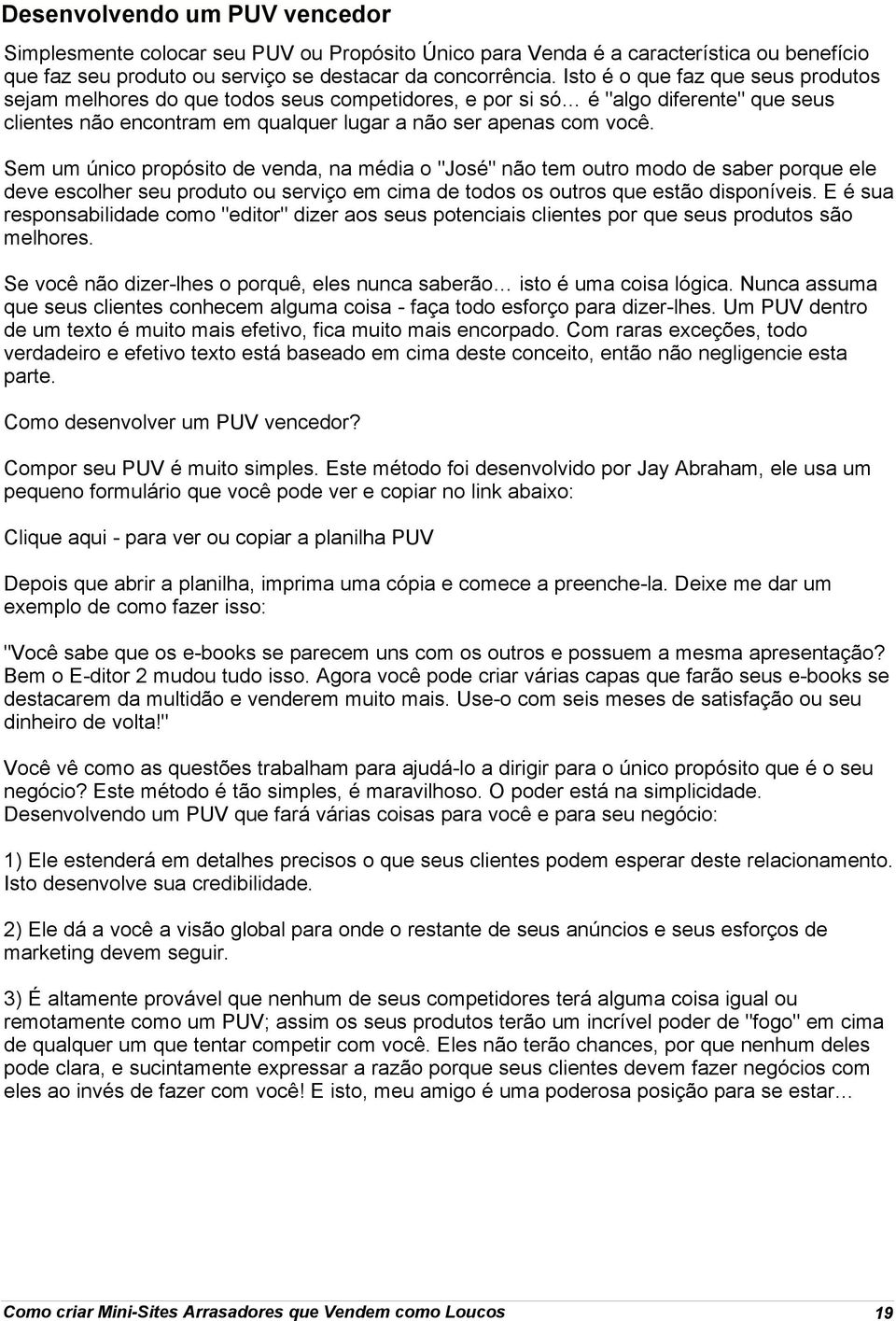 Sem um único propósito de venda, na média o "José" não tem outro modo de saber porque ele deve escolher seu produto ou serviço em cima de todos os outros que estão disponíveis.