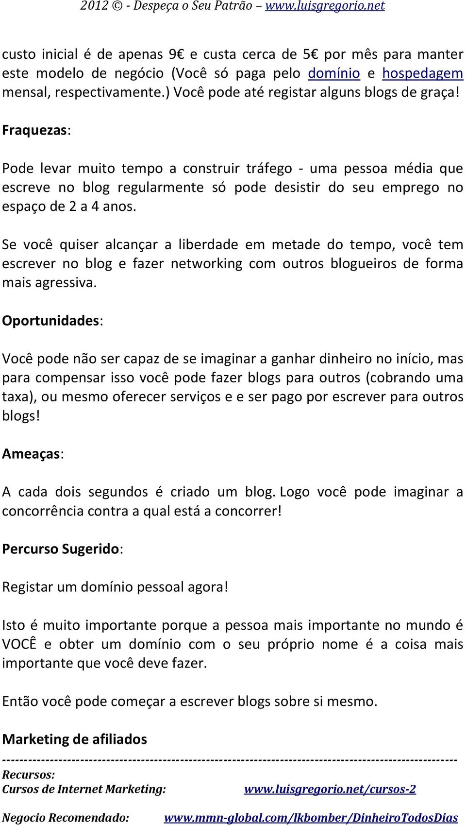 Fraquezas: Pode levar muito tempo a construir tráfego - uma pessoa média que escreve no blog regularmente só pode desistir do seu emprego no espaço de 2 a 4 anos.