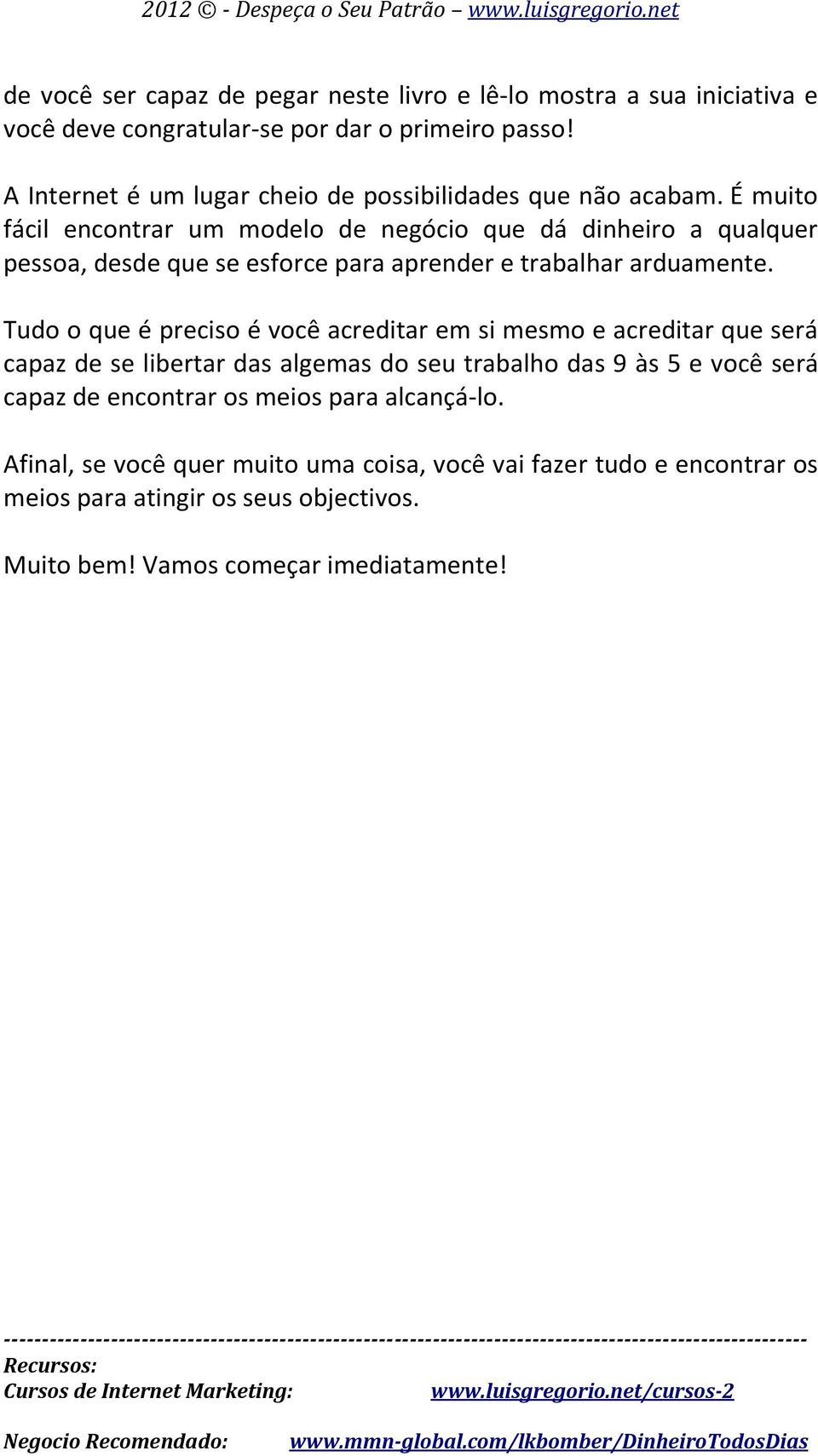 É muito fácil encontrar um modelo de negócio que dá dinheiro a qualquer pessoa, desde que se esforce para aprender e trabalhar arduamente.