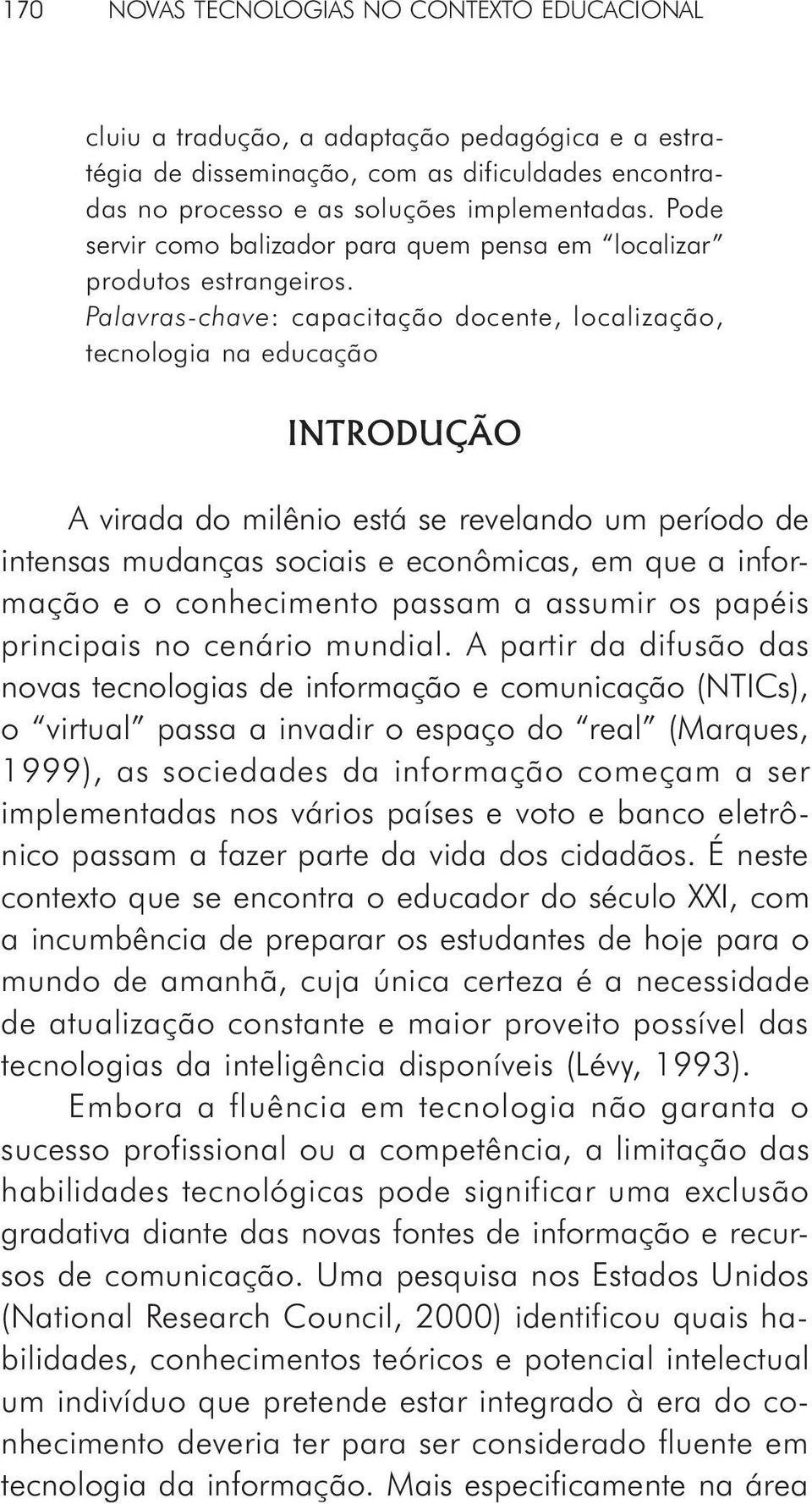 Palavras-chave: capacitação docente, localização, tecnologia na educação INTRODUÇÃO A virada do milênio está se revelando um período de intensas mudanças sociais e econômicas, em que a informação e o