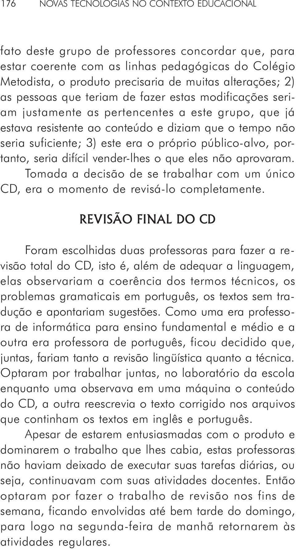 este era o próprio público-alvo, portanto, seria difícil vender-lhes o que eles não aprovaram. Tomada a decisão de se trabalhar com um único CD, era o momento de revisá-lo completamente.