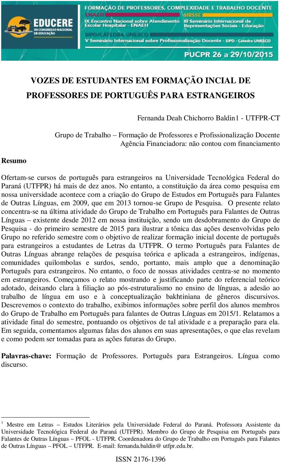 No entanto, a constituição da área como pesquisa em nossa universidade acontece com a criação do Grupo de Estudos em Português para Falantes de Outras Línguas, em 2009, que em 2013 tornou-se Grupo de