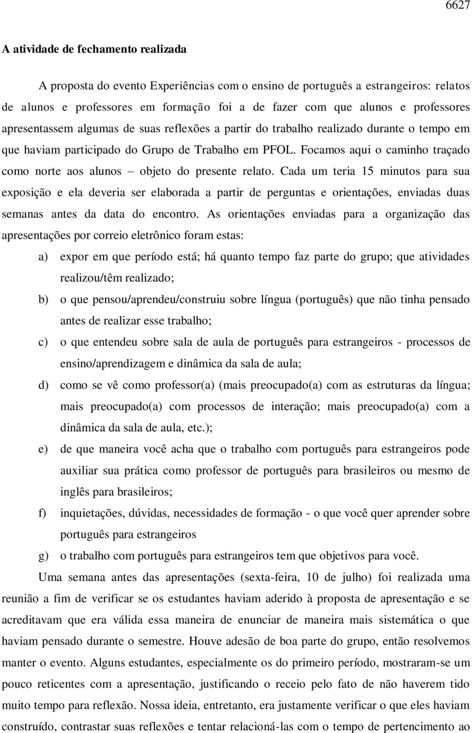 Focamos aqui o caminho traçado como norte aos alunos objeto do presente relato.