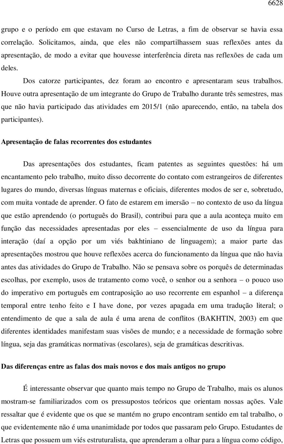 Dos catorze participantes, dez foram ao encontro e apresentaram seus trabalhos.