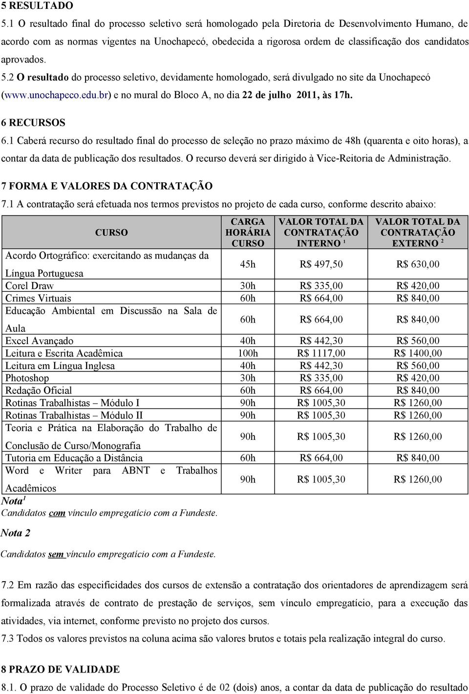 candidatos aprovados. 5.2 O resultado do processo seletivo, devidamente homologado, será divulgado no site da Unochapecó (www.unochapeco.edu.br) e no mural do Bloco A, no dia 22 de julho 2011, às 17h.