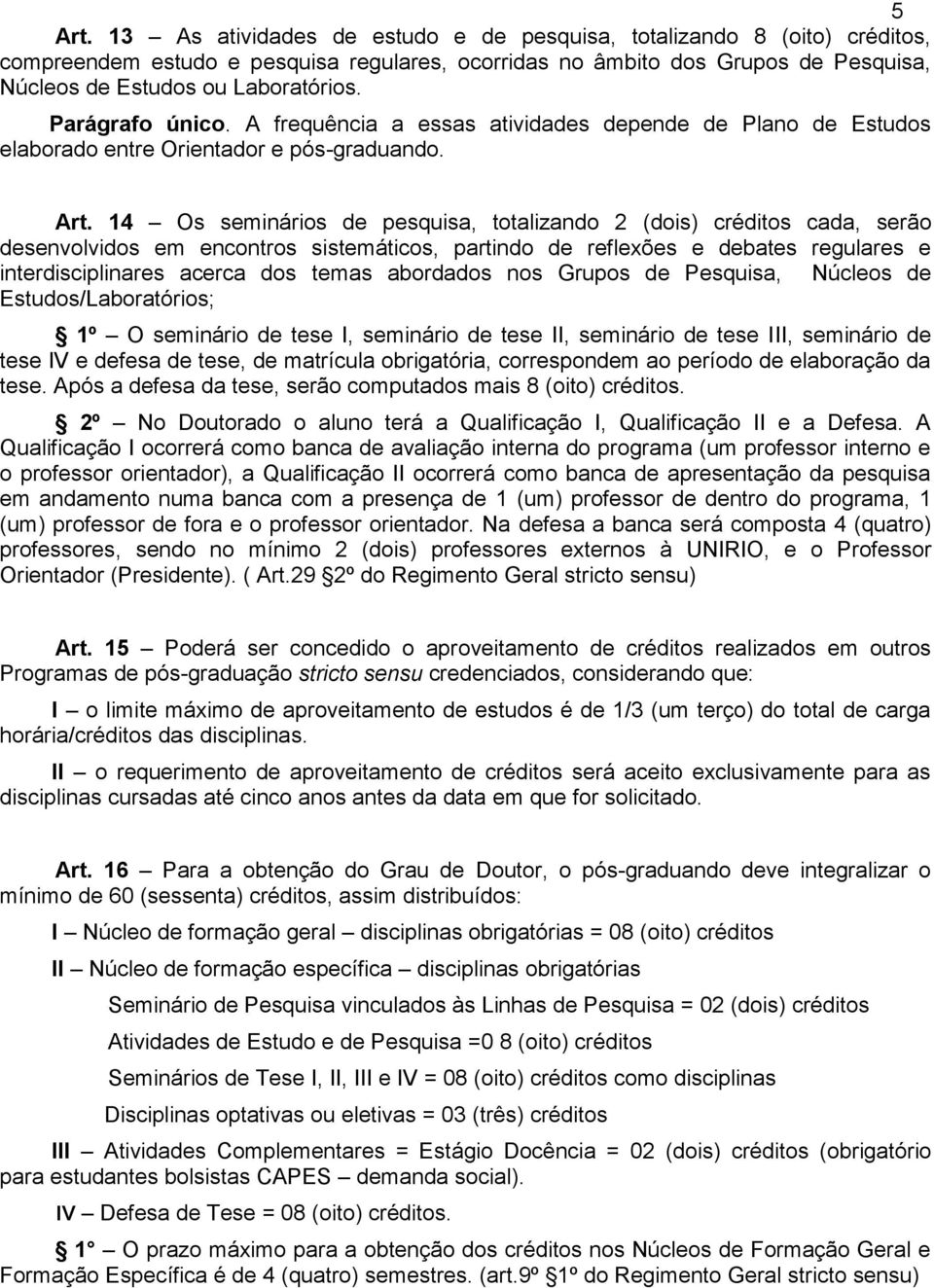 14 Os seminários de pesquisa, totalizando 2 (dois) créditos cada, serão desenvolvidos em encontros sistemáticos, partindo de reflexões e debates regulares e interdisciplinares acerca dos temas