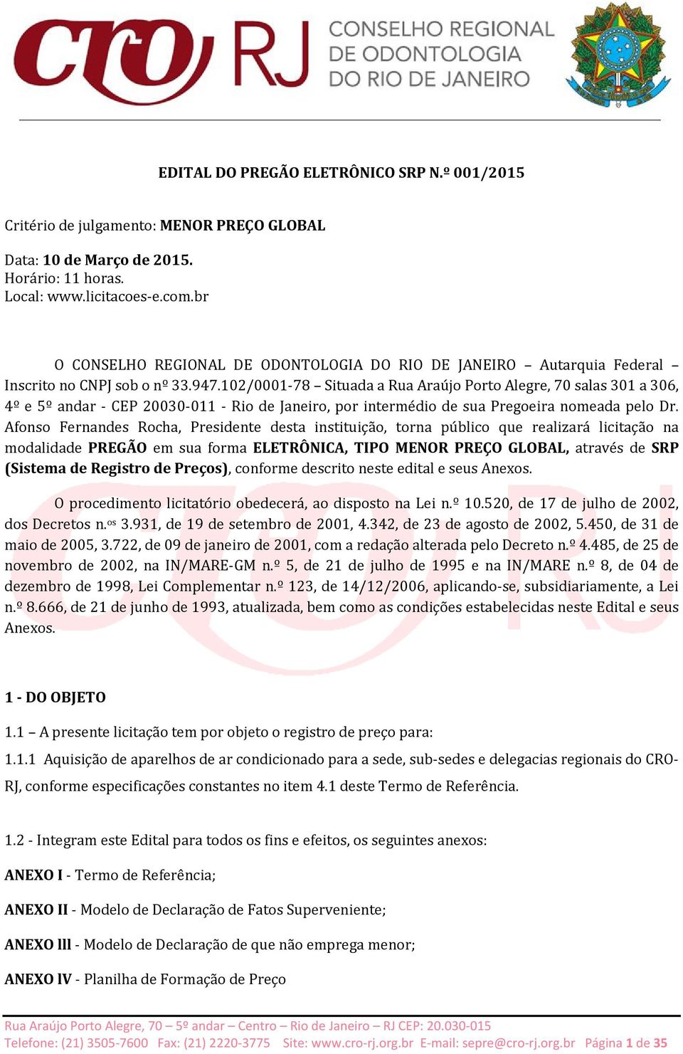 102/0001-78 Situada a Rua Araújo Porto Alegre, 70 salas 301 a 306, 4º e 5º andar - CEP 20030-011 - Rio de Janeiro, por intermédio de sua Pregoeira nomeada pelo Dr.