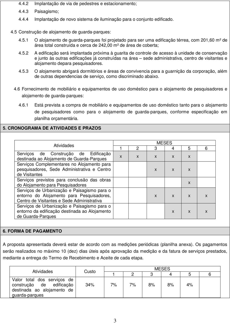 próxima à guarita de controle de acesso à unidade de conservação e junto às outras edificações já construídas na área sede administrativa, centro de visitantes e alojamento depara pesquisadores. 4.5.