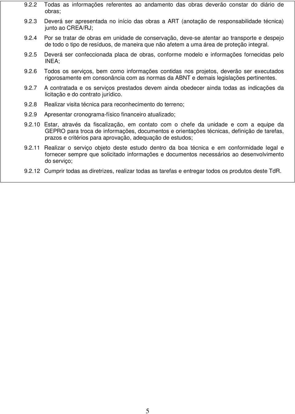 2.6 Todos os serviços, bem como informações contidas nos projetos, deverão ser executados rigorosamente em consonância com as normas da ABNT e demais legislações pertinentes. 9.2.7 A contratada e os serviços prestados devem ainda obedecer ainda todas as indicações da licitação e do contrato jurídico.