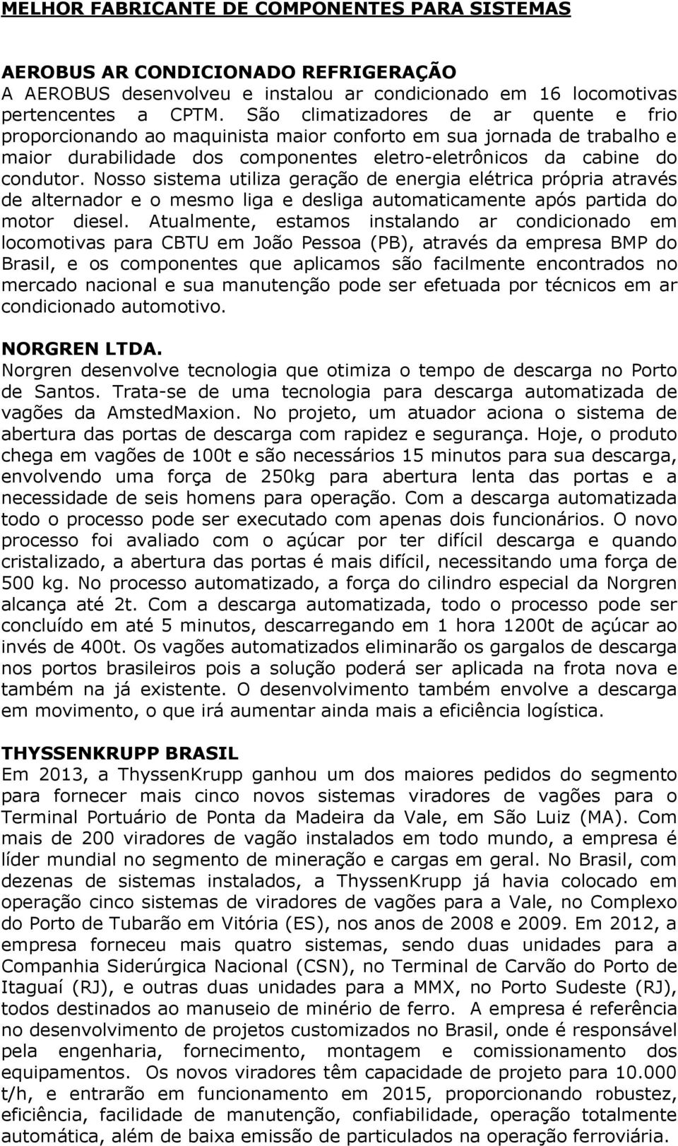 Nosso sistema utiliza geração de energia elétrica própria através de alternador e o mesmo liga e desliga automaticamente após partida do motor diesel.