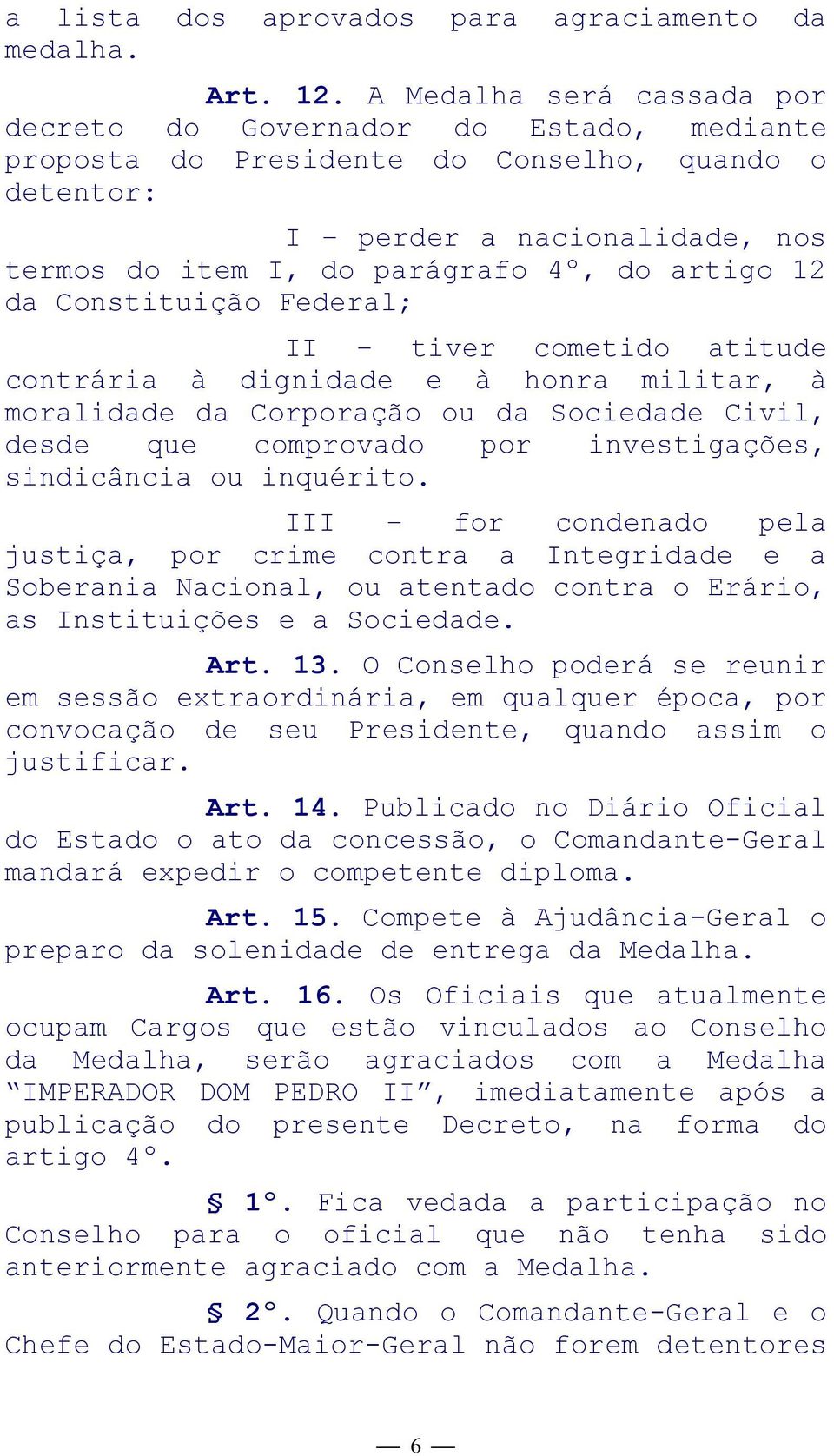 12 da Constituição Federal; II tiver cometido atitude contrária à dignidade e à honra militar, à moralidade da Corporação ou da Sociedade Civil, desde que comprovado por investigações, sindicância ou