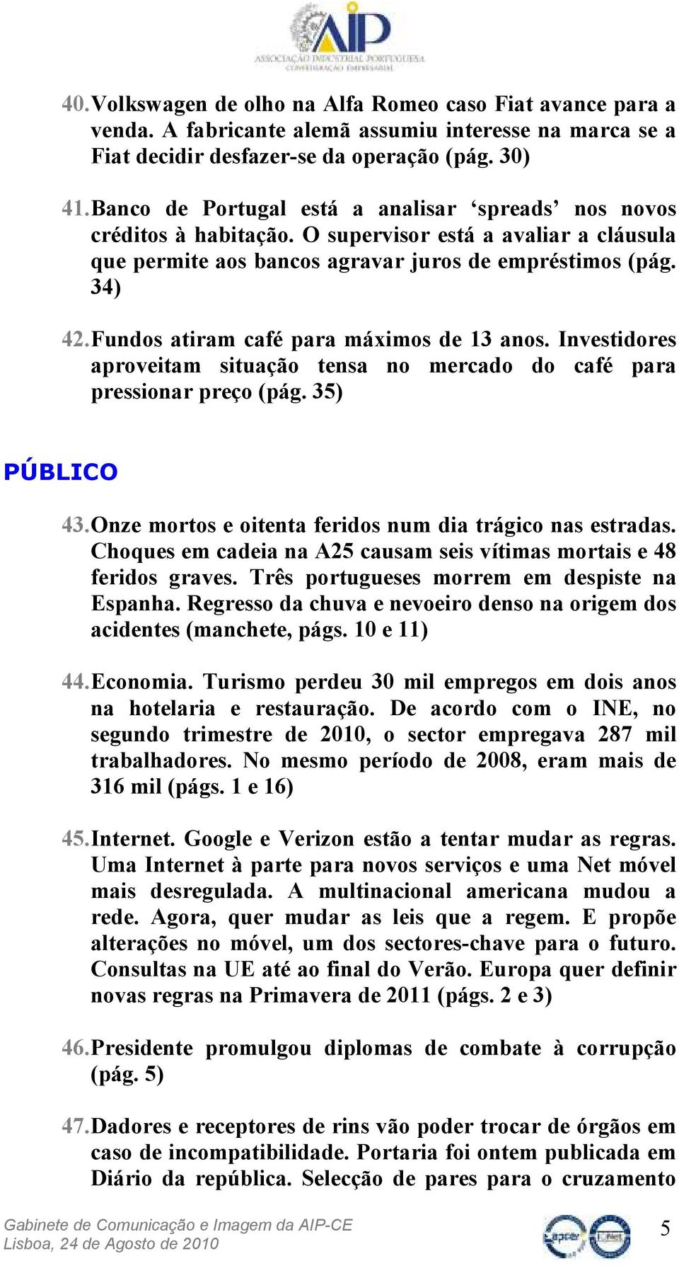 Fundos atiram café para máximos de 13 anos. Investidores aproveitam situação tensa no mercado do café para pressionar preço (pág. 35) PÚBLICO 43.