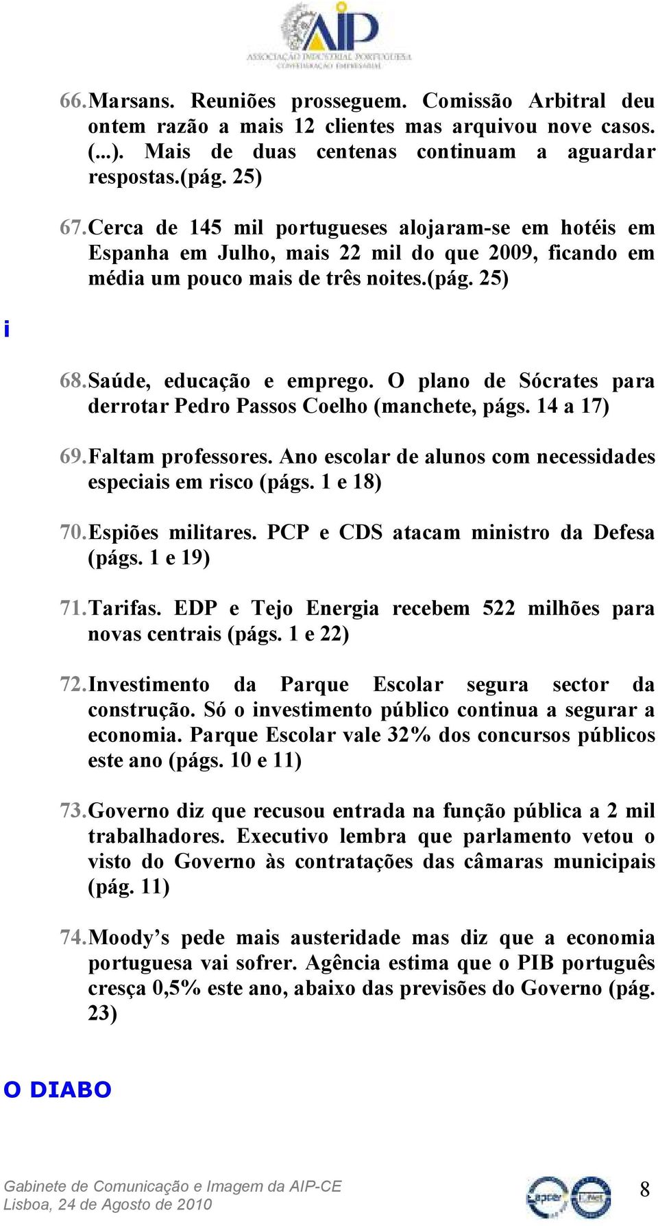 O plano de Sócrates para derrotar Pedro Passos Coelho (manchete, págs. 14 a 17) 69. Faltam professores. Ano escolar de alunos com necessidades especiais em risco (págs. 1 e 18) 70. Espiões militares.