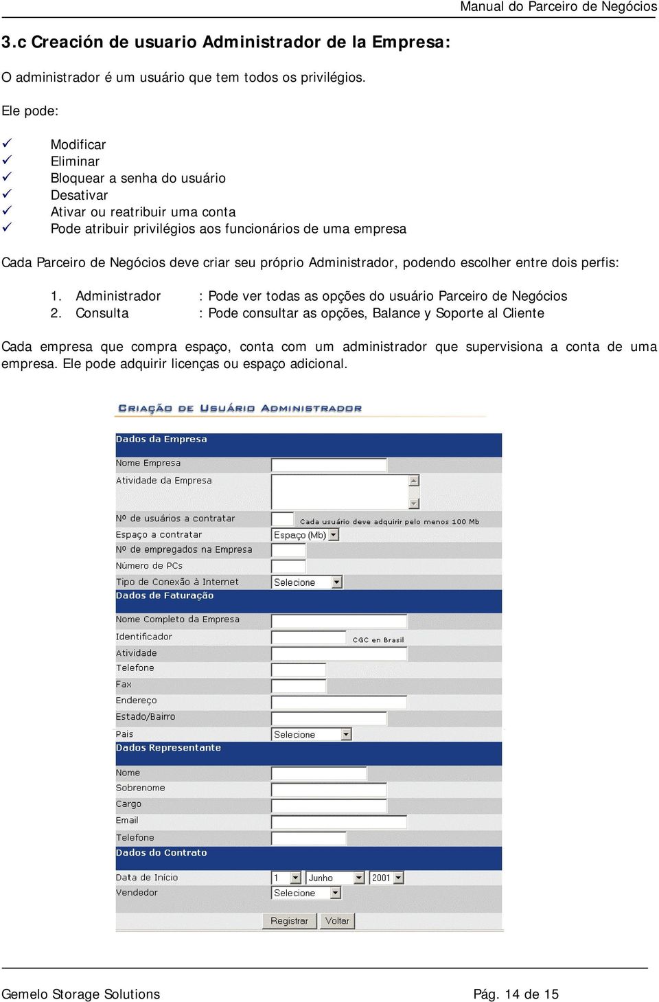 Negócios deve criar seu próprio Administrador, podendo escolher entre dois perfis: 1. Administrador : Pode ver todas as opções do usuário Parceiro de Negócios 2.