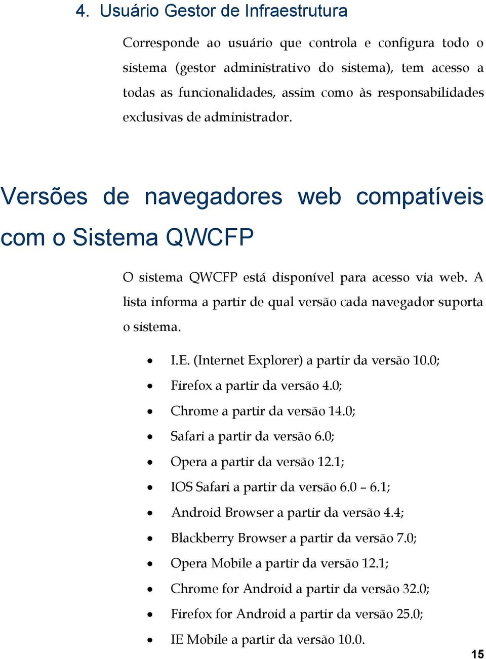 A lista informa a partir de qual versão cada navegador suporta o sistema. I.E. (Internet Explorer) a partir da versão 10.0; Firefox a partir da versão 4.0; Chrome a partir da versão 14.