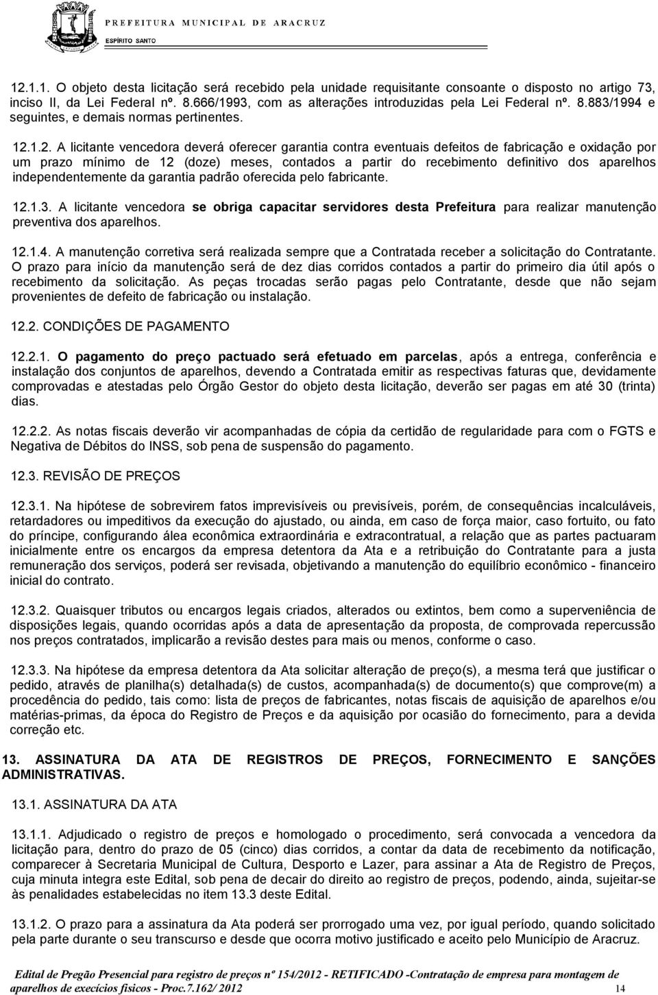 1.2. A licitante vencedora deverá oferecer garantia contra eventuais defeitos de fabricação e oxidação por um prazo mínimo de 12 (doze) meses, contados a partir do recebimento definitivo dos