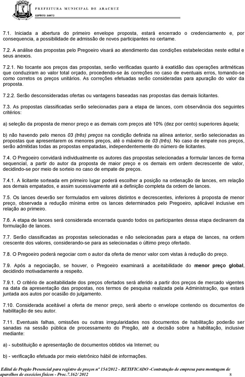 No tocante aos preços das propostas, serão verificadas quanto à exatidão das operações aritméticas que conduziram ao valor total orçado, procedendo-se às correções no caso de eventuais erros,