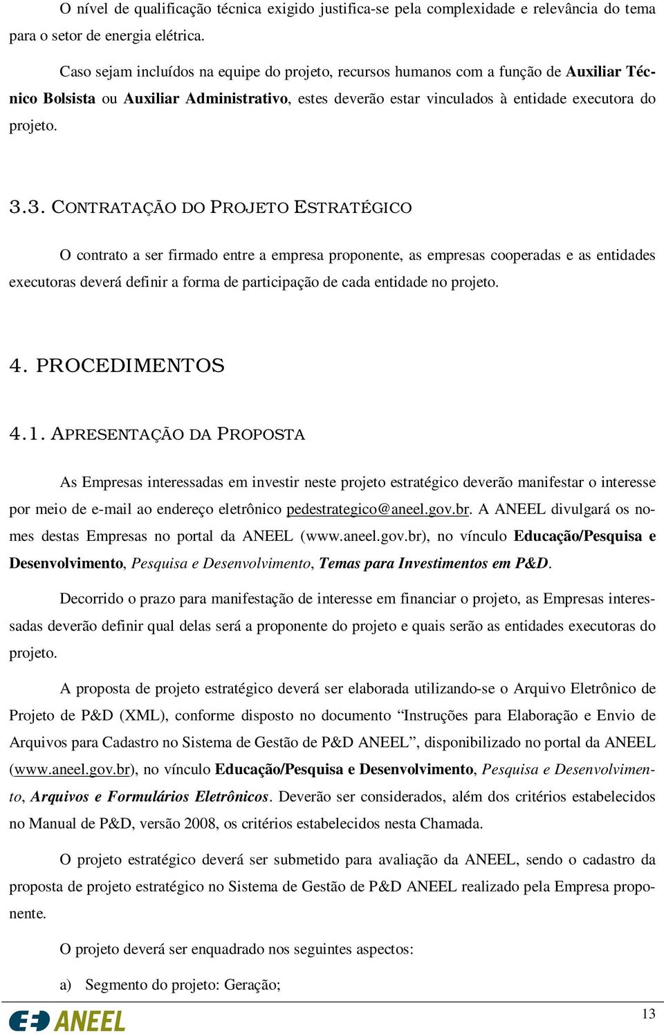 3. CONTRATAÇÃO DO PROJETO ESTRATÉGICO O contrato a ser firmado entre a empresa proponente, as empresas cooperadas e as entidades executoras deverá definir a forma de participação de cada entidade no