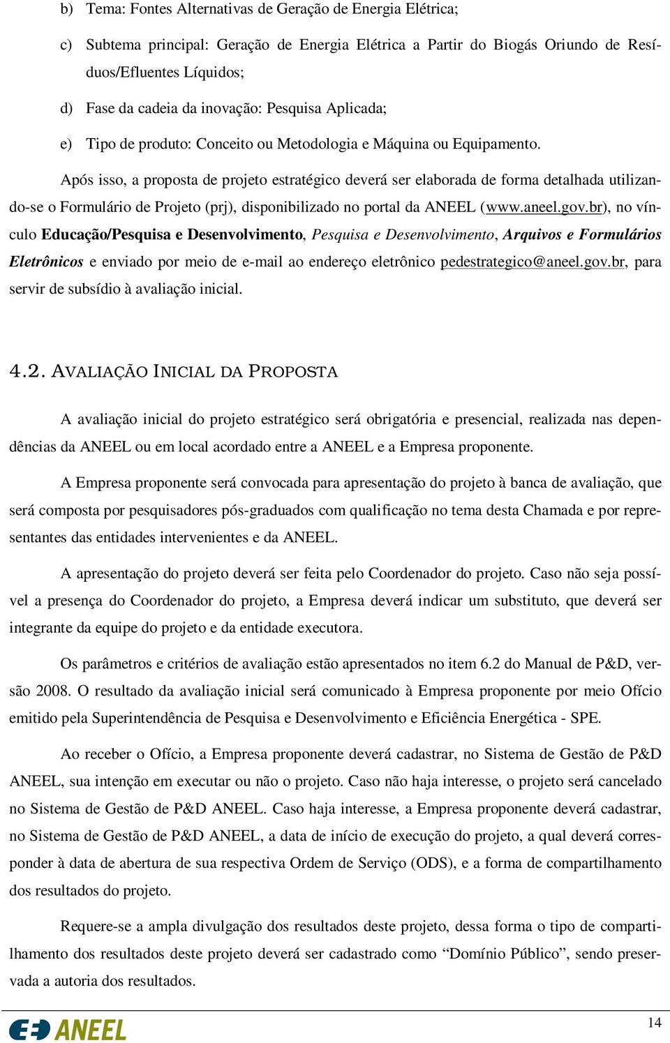 Após isso, a proposta de projeto estratégico deverá ser elaborada de forma detalhada utilizando-se o Formulário de Projeto (prj), disponibilizado no portal da ANEEL (www.aneel.gov.