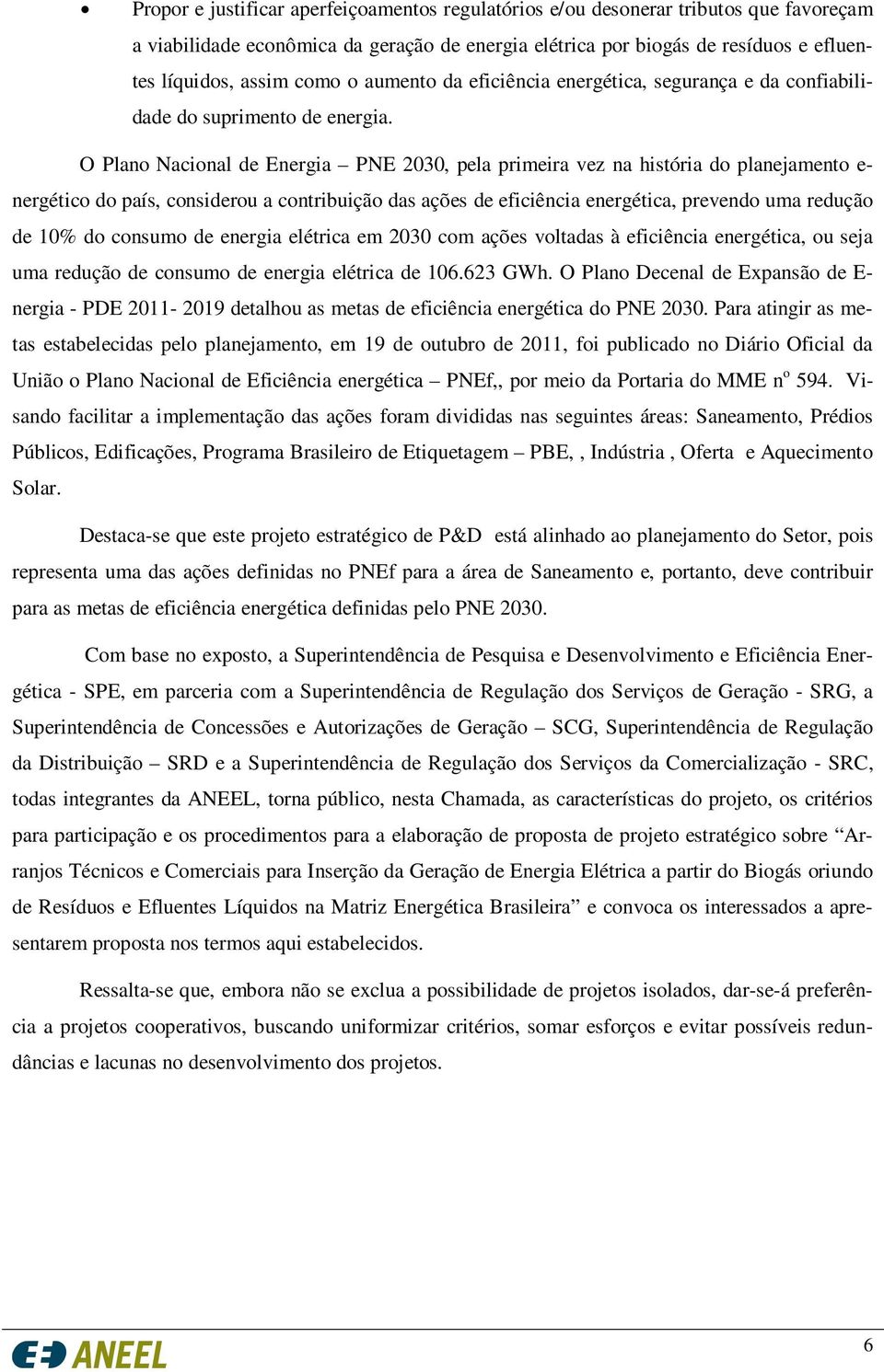 O Plano Nacional de Energia PNE 2030, pela primeira vez na história do planejamento e- nergético do país, considerou a contribuição das ações de eficiência energética, prevendo uma redução de 10% do