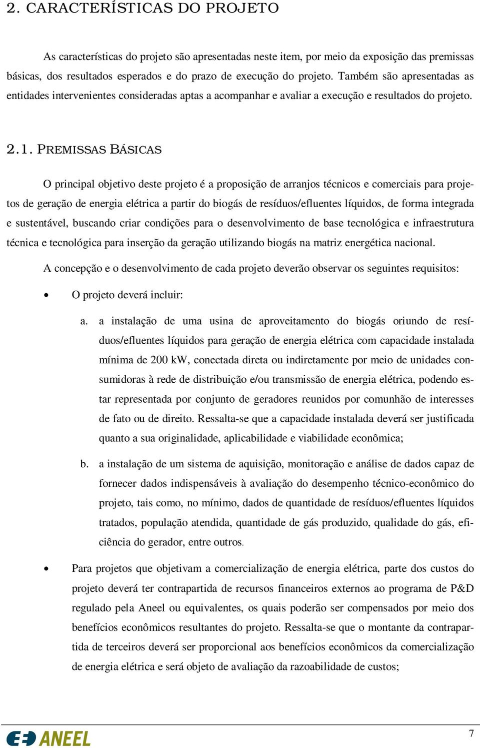 PREMISSAS BÁSICAS O principal objetivo deste projeto é a proposição de arranjos técnicos e comerciais para projetos de geração de energia elétrica a partir do biogás de resíduos/efluentes líquidos,