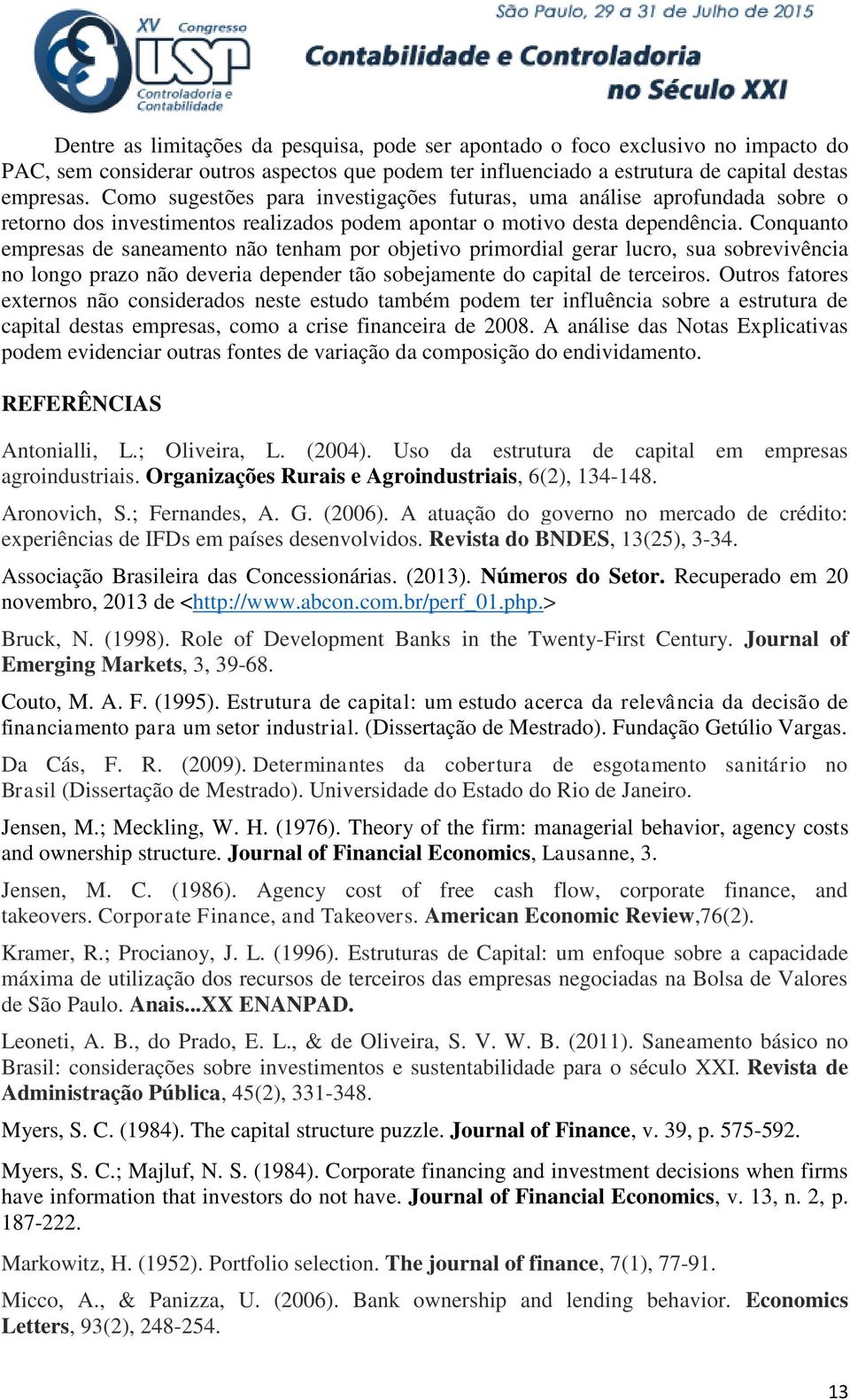 Conquanto empresas de saneamento não tenham por objetivo primordial gerar lucro, sua sobrevivência no longo prazo não deveria depender tão sobejamente do capital de terceiros.